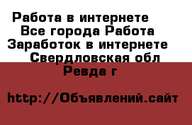   Работа в интернете!!! - Все города Работа » Заработок в интернете   . Свердловская обл.,Ревда г.